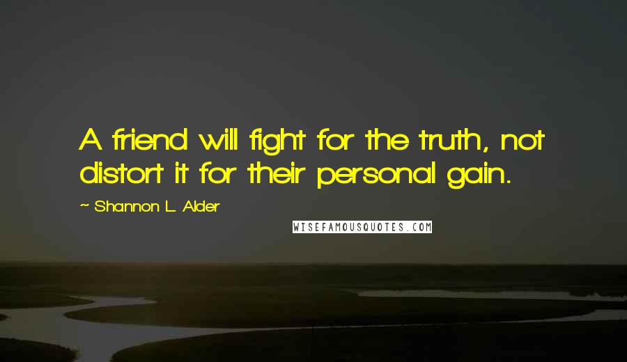 Shannon L. Alder Quotes: A friend will fight for the truth, not distort it for their personal gain.