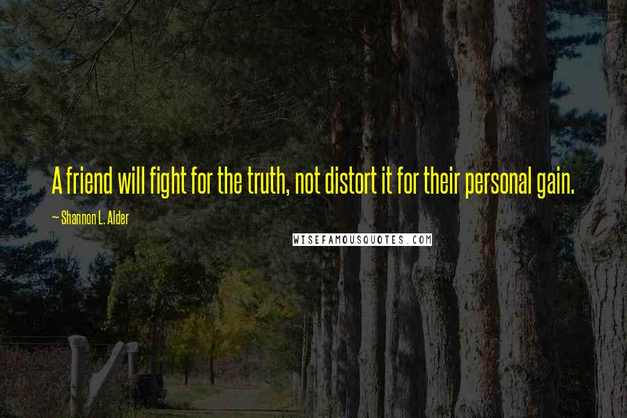 Shannon L. Alder Quotes: A friend will fight for the truth, not distort it for their personal gain.