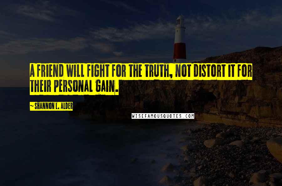 Shannon L. Alder Quotes: A friend will fight for the truth, not distort it for their personal gain.