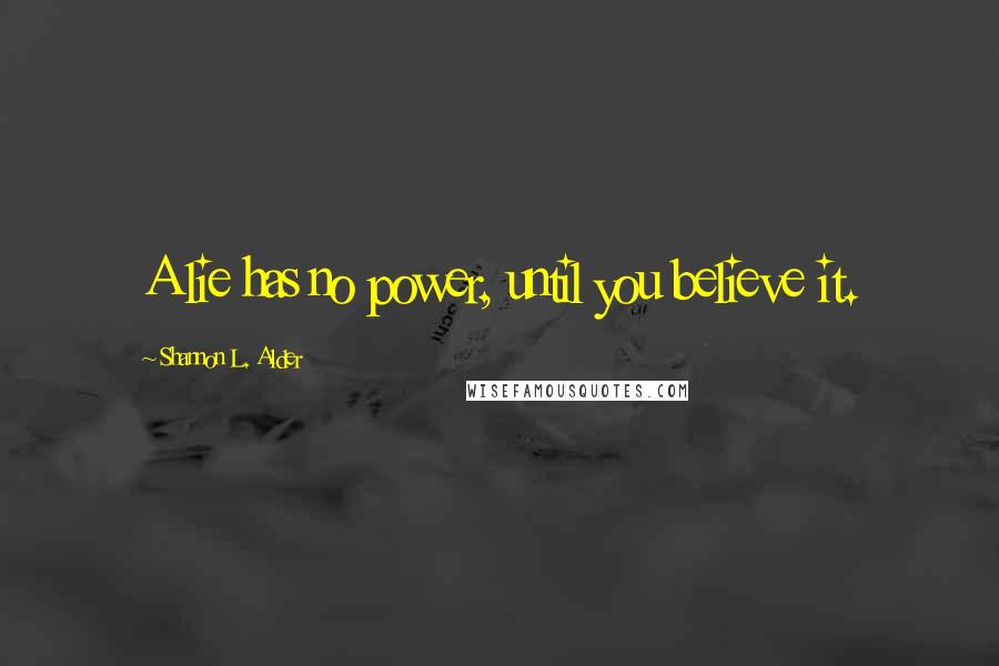 Shannon L. Alder Quotes: A lie has no power, until you believe it.