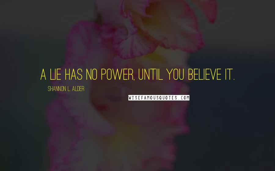 Shannon L. Alder Quotes: A lie has no power, until you believe it.