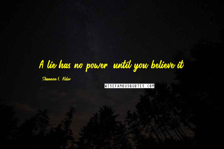 Shannon L. Alder Quotes: A lie has no power, until you believe it.