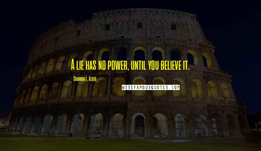 Shannon L. Alder Quotes: A lie has no power, until you believe it.