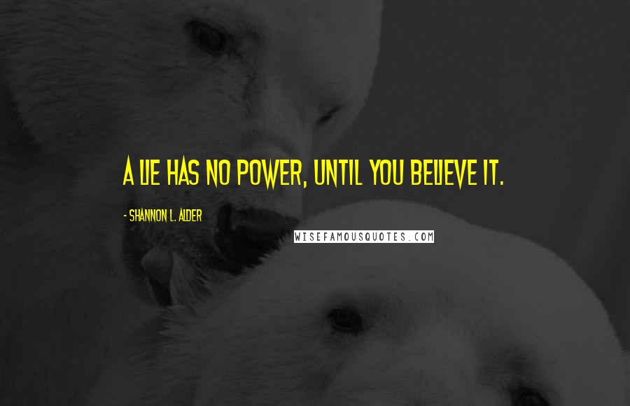Shannon L. Alder Quotes: A lie has no power, until you believe it.