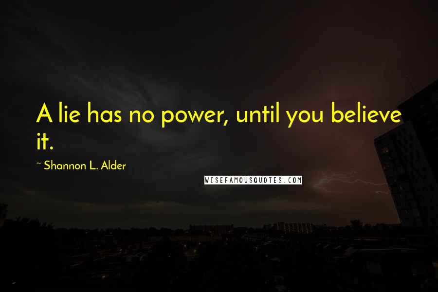 Shannon L. Alder Quotes: A lie has no power, until you believe it.