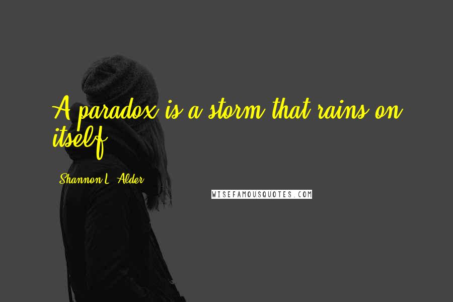 Shannon L. Alder Quotes: A paradox is a storm that rains on itself.