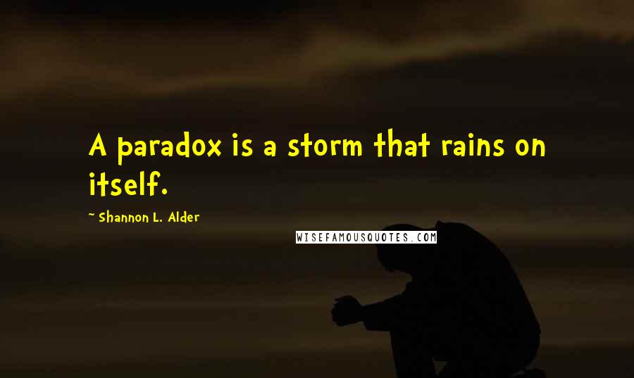 Shannon L. Alder Quotes: A paradox is a storm that rains on itself.