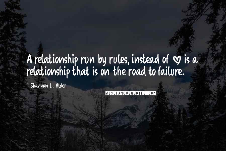 Shannon L. Alder Quotes: A relationship run by rules, instead of love is a relationship that is on the road to failure.