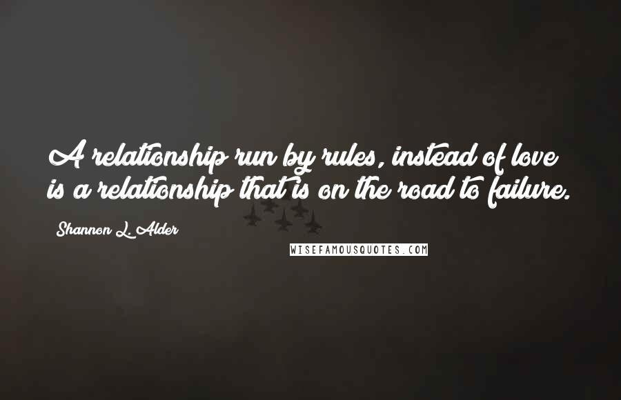 Shannon L. Alder Quotes: A relationship run by rules, instead of love is a relationship that is on the road to failure.