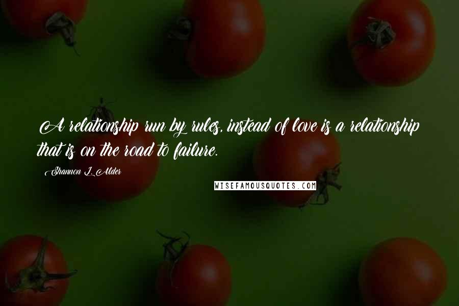 Shannon L. Alder Quotes: A relationship run by rules, instead of love is a relationship that is on the road to failure.