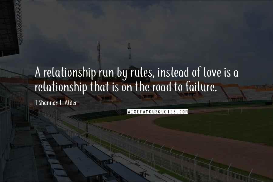 Shannon L. Alder Quotes: A relationship run by rules, instead of love is a relationship that is on the road to failure.