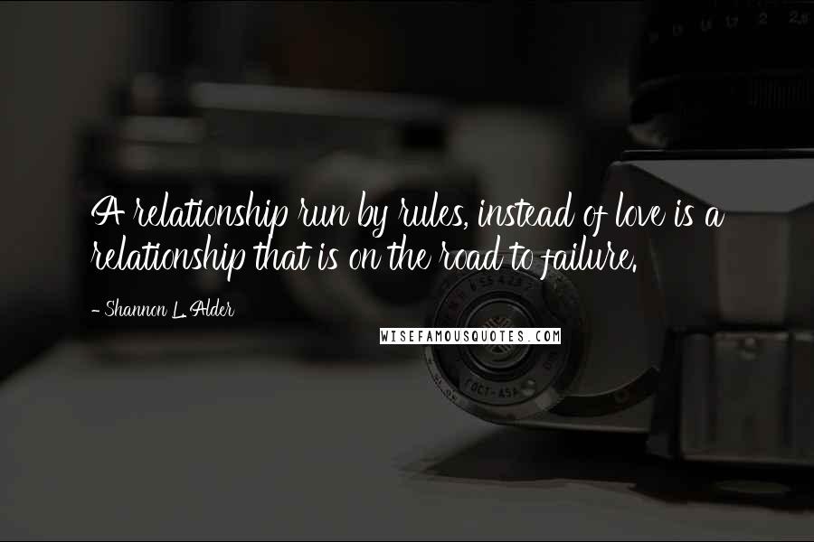Shannon L. Alder Quotes: A relationship run by rules, instead of love is a relationship that is on the road to failure.