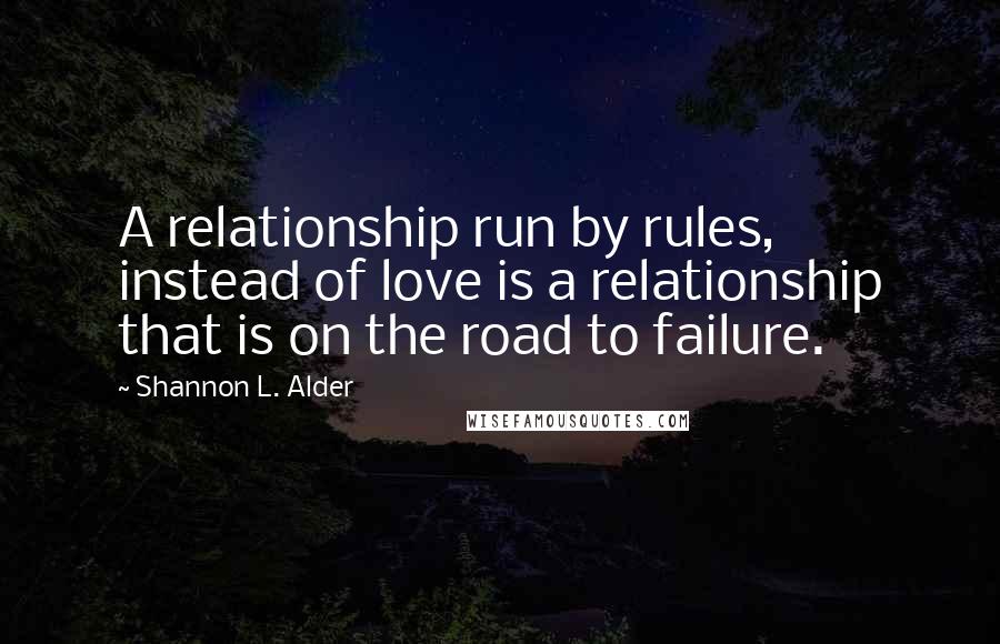 Shannon L. Alder Quotes: A relationship run by rules, instead of love is a relationship that is on the road to failure.