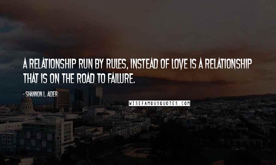 Shannon L. Alder Quotes: A relationship run by rules, instead of love is a relationship that is on the road to failure.