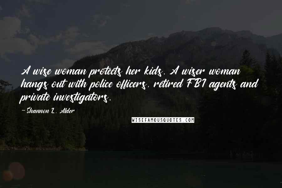 Shannon L. Alder Quotes: A wise woman protects her kids. A wiser woman hangs out with police officers, retired FBI agents and private investigators.