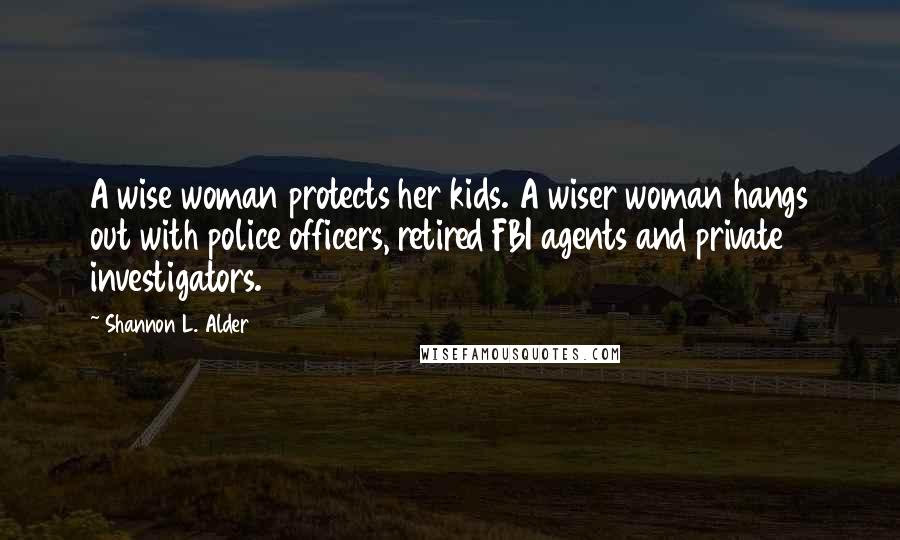 Shannon L. Alder Quotes: A wise woman protects her kids. A wiser woman hangs out with police officers, retired FBI agents and private investigators.