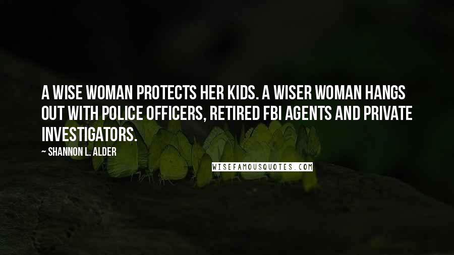 Shannon L. Alder Quotes: A wise woman protects her kids. A wiser woman hangs out with police officers, retired FBI agents and private investigators.