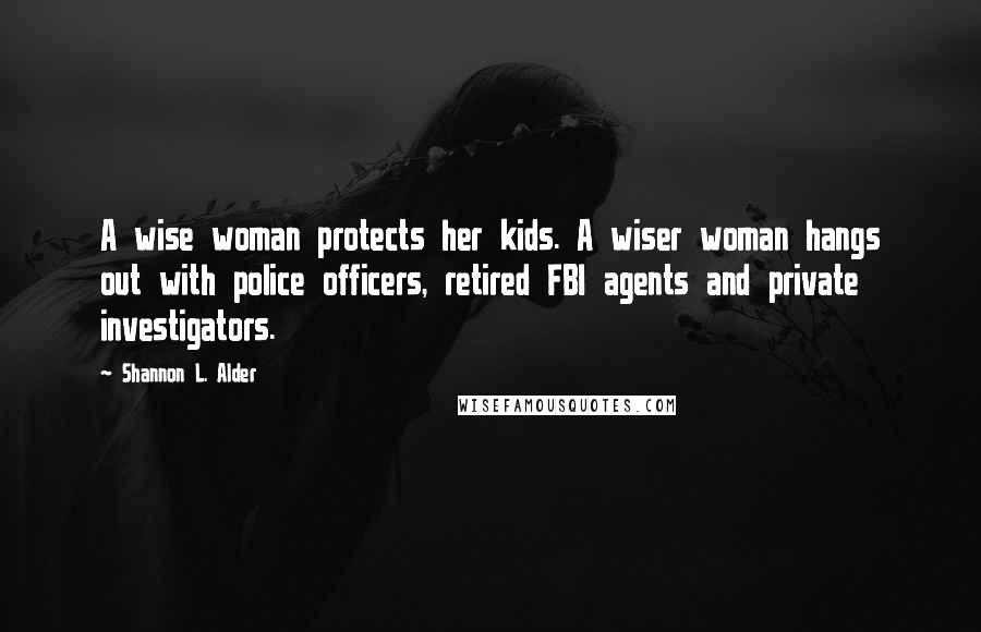 Shannon L. Alder Quotes: A wise woman protects her kids. A wiser woman hangs out with police officers, retired FBI agents and private investigators.