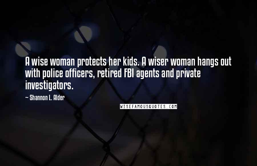 Shannon L. Alder Quotes: A wise woman protects her kids. A wiser woman hangs out with police officers, retired FBI agents and private investigators.