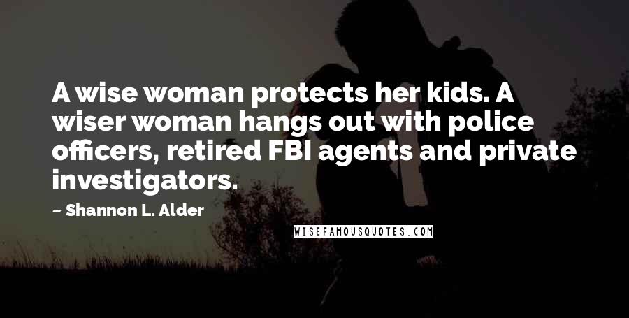 Shannon L. Alder Quotes: A wise woman protects her kids. A wiser woman hangs out with police officers, retired FBI agents and private investigators.