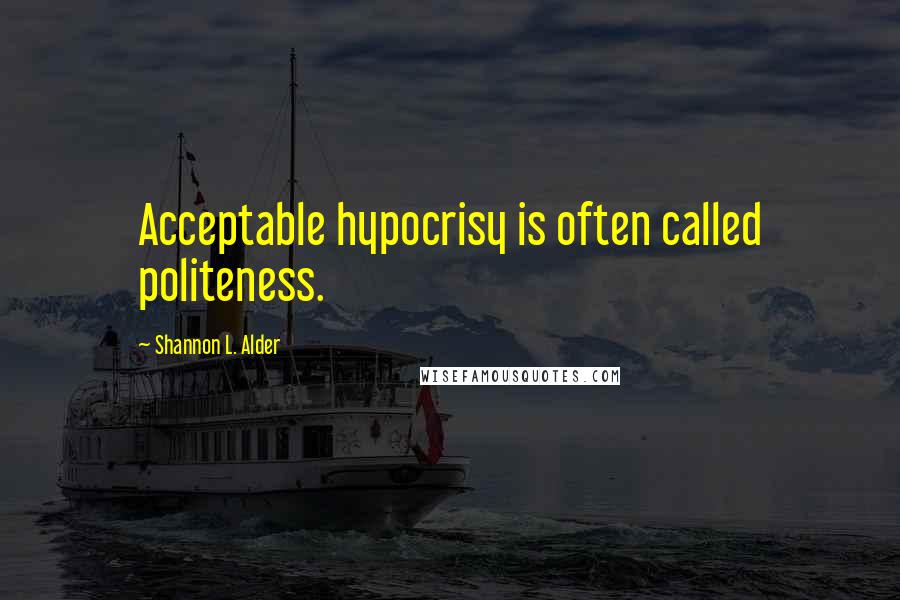 Shannon L. Alder Quotes: Acceptable hypocrisy is often called politeness.