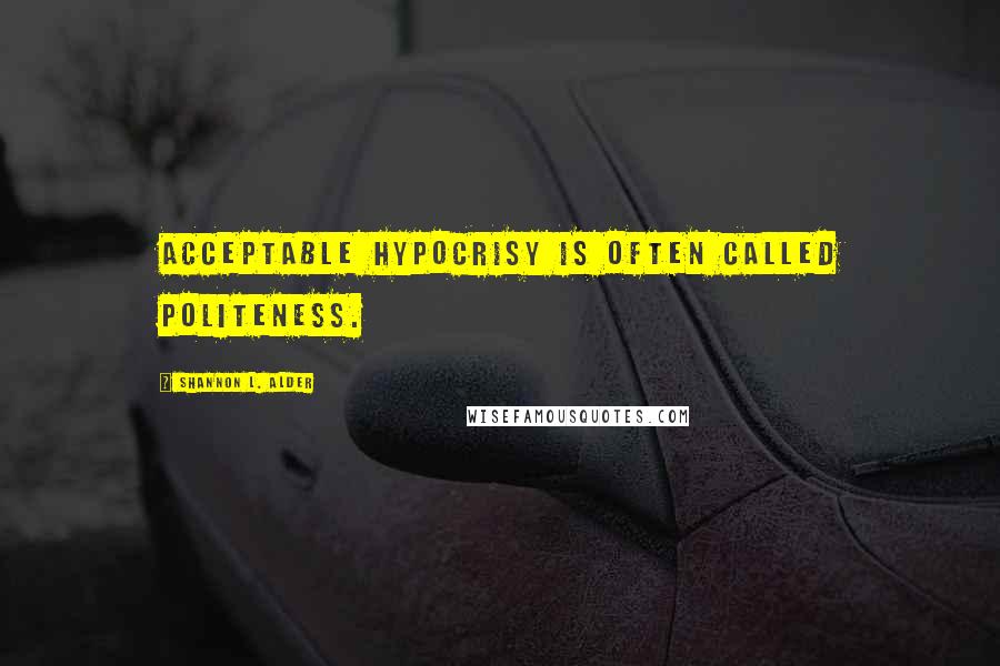 Shannon L. Alder Quotes: Acceptable hypocrisy is often called politeness.