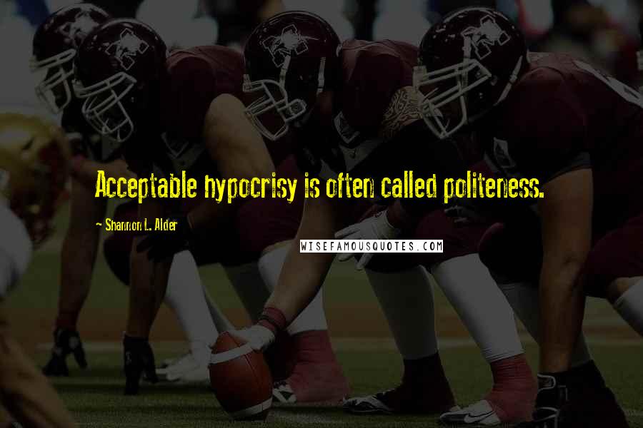 Shannon L. Alder Quotes: Acceptable hypocrisy is often called politeness.