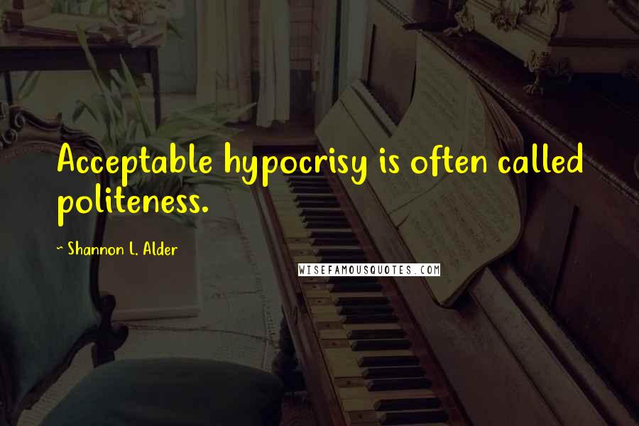 Shannon L. Alder Quotes: Acceptable hypocrisy is often called politeness.