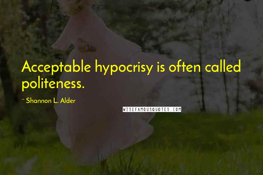 Shannon L. Alder Quotes: Acceptable hypocrisy is often called politeness.