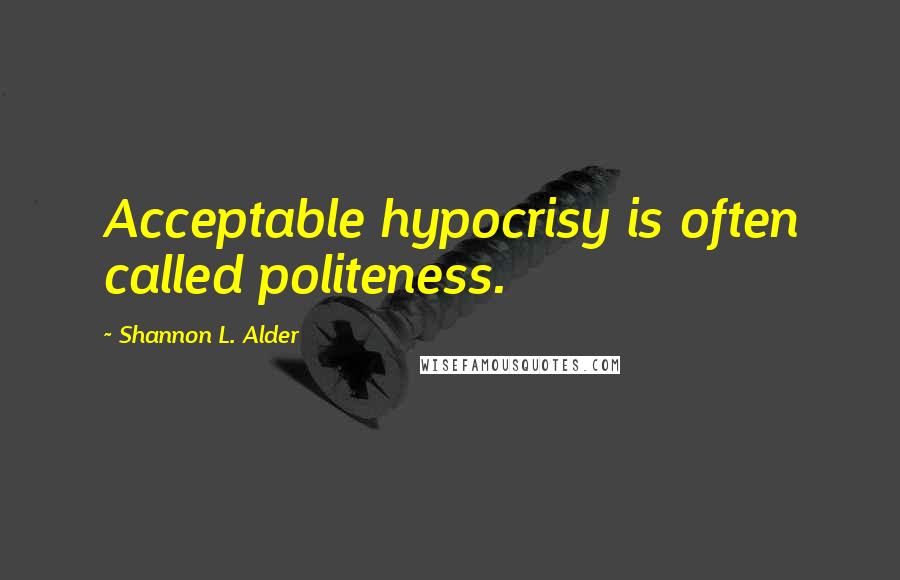 Shannon L. Alder Quotes: Acceptable hypocrisy is often called politeness.