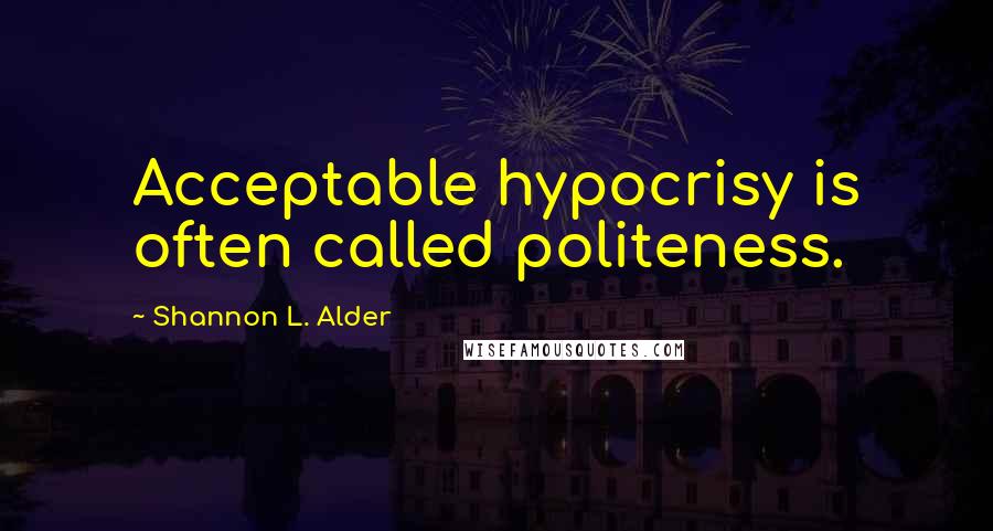 Shannon L. Alder Quotes: Acceptable hypocrisy is often called politeness.