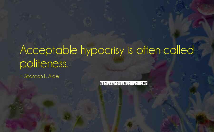 Shannon L. Alder Quotes: Acceptable hypocrisy is often called politeness.