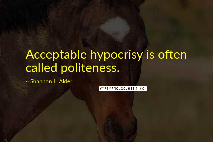 Shannon L. Alder Quotes: Acceptable hypocrisy is often called politeness.