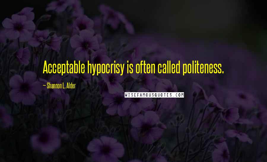 Shannon L. Alder Quotes: Acceptable hypocrisy is often called politeness.