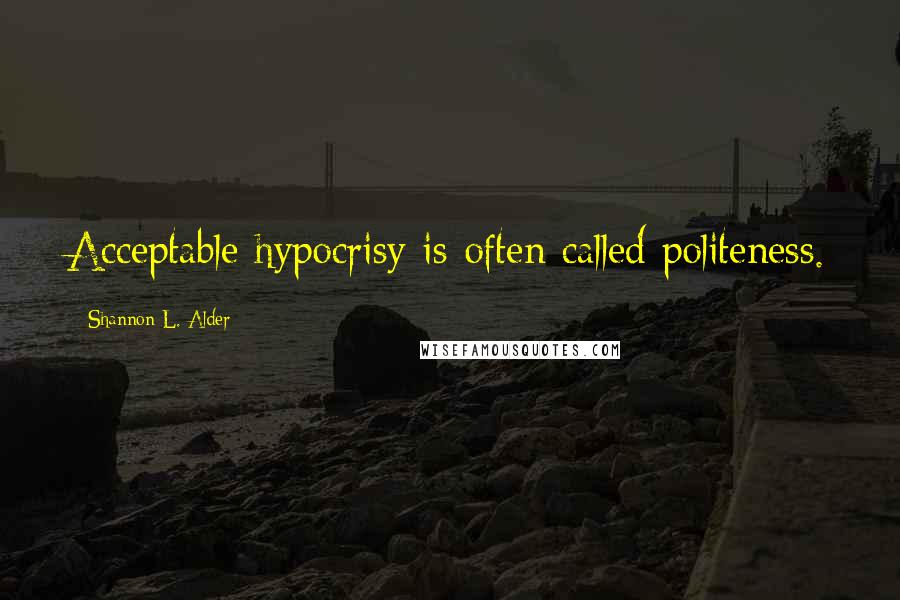 Shannon L. Alder Quotes: Acceptable hypocrisy is often called politeness.