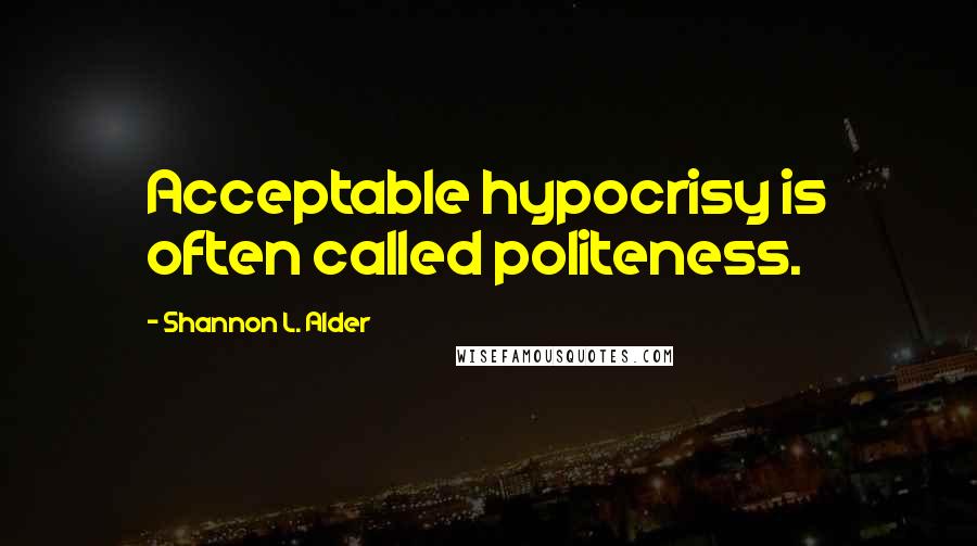 Shannon L. Alder Quotes: Acceptable hypocrisy is often called politeness.