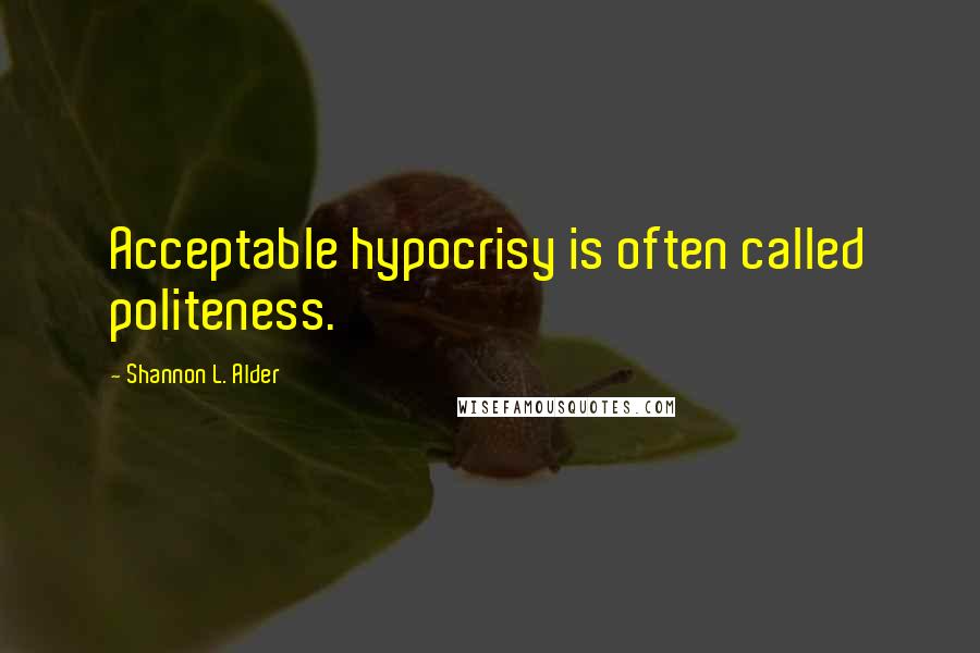 Shannon L. Alder Quotes: Acceptable hypocrisy is often called politeness.