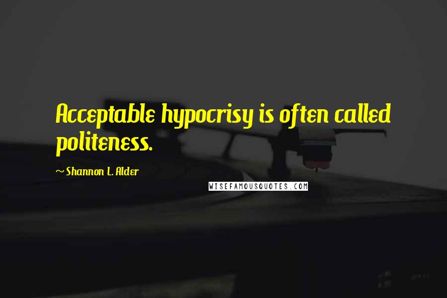 Shannon L. Alder Quotes: Acceptable hypocrisy is often called politeness.