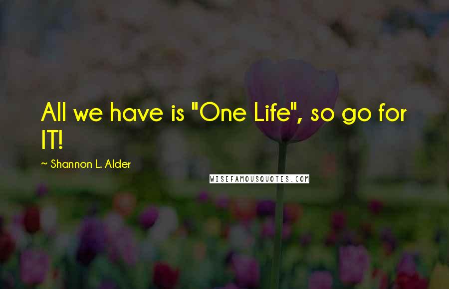 Shannon L. Alder Quotes: All we have is "One Life", so go for IT!