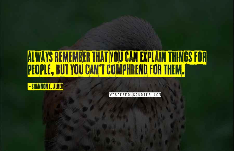 Shannon L. Alder Quotes: Always remember that you can explain things for people, but you can't comphrend for them.