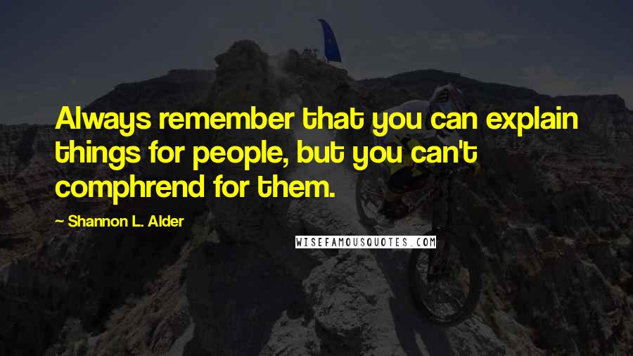 Shannon L. Alder Quotes: Always remember that you can explain things for people, but you can't comphrend for them.