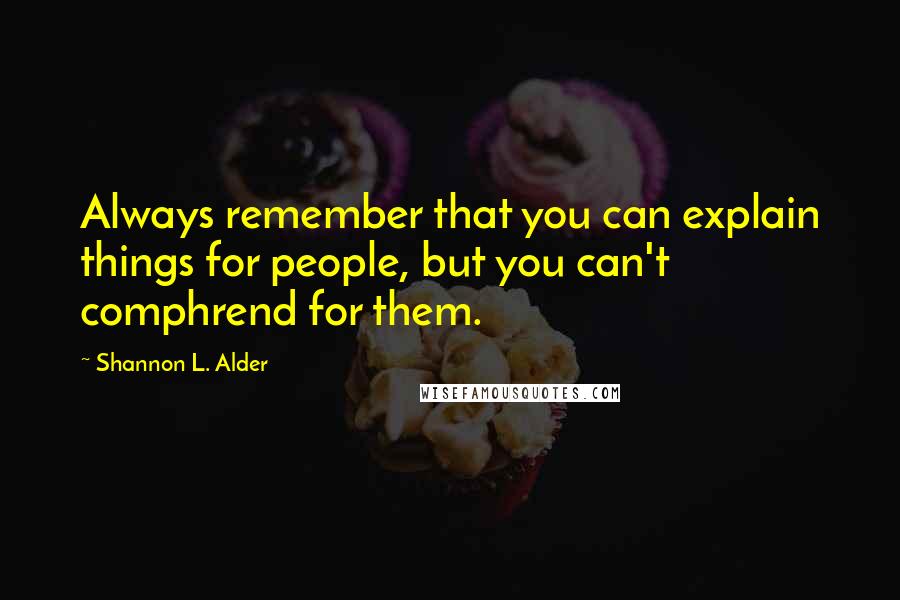 Shannon L. Alder Quotes: Always remember that you can explain things for people, but you can't comphrend for them.