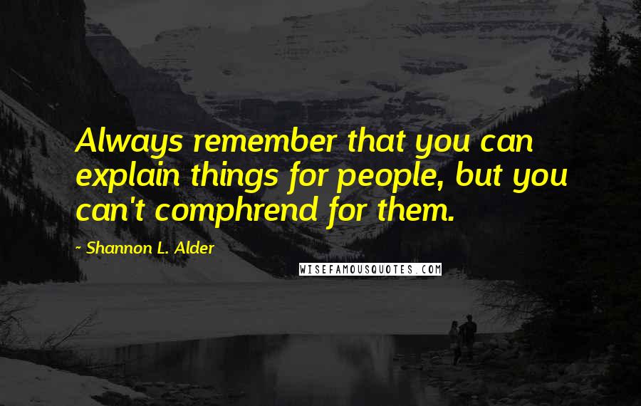 Shannon L. Alder Quotes: Always remember that you can explain things for people, but you can't comphrend for them.