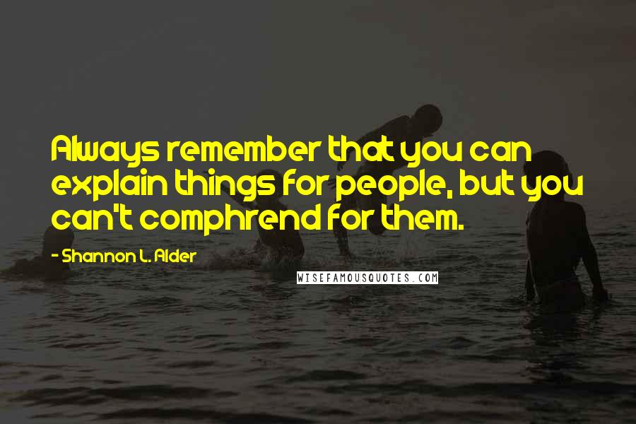 Shannon L. Alder Quotes: Always remember that you can explain things for people, but you can't comphrend for them.