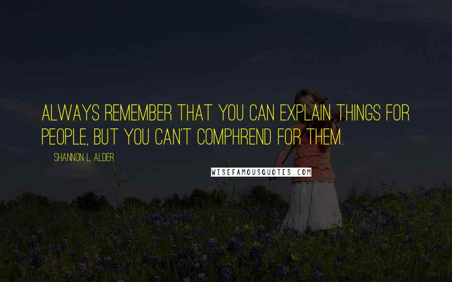 Shannon L. Alder Quotes: Always remember that you can explain things for people, but you can't comphrend for them.