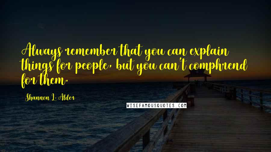 Shannon L. Alder Quotes: Always remember that you can explain things for people, but you can't comphrend for them.