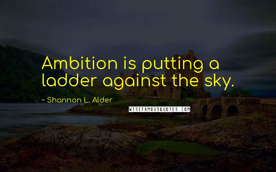 Shannon L. Alder Quotes: Ambition is putting a ladder against the sky.