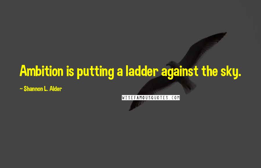 Shannon L. Alder Quotes: Ambition is putting a ladder against the sky.