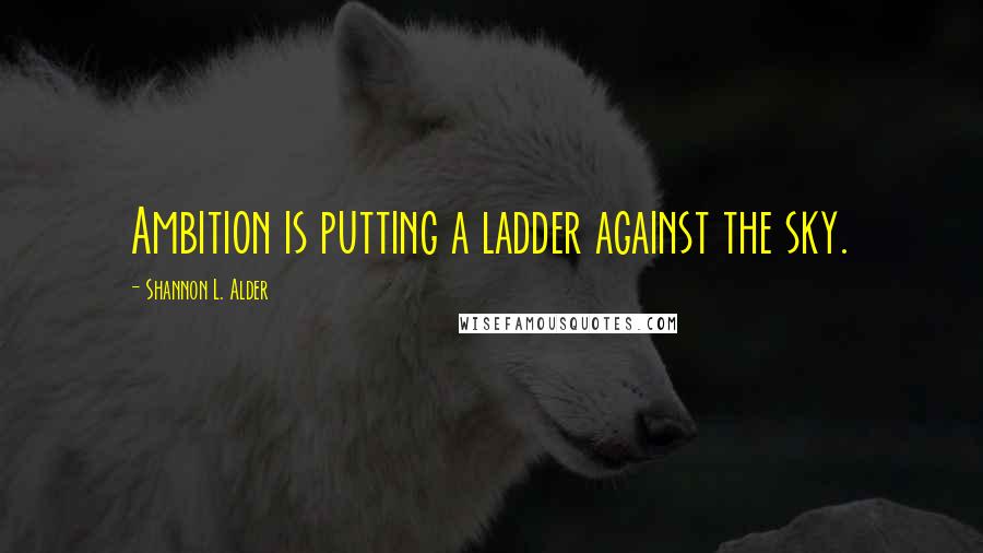 Shannon L. Alder Quotes: Ambition is putting a ladder against the sky.