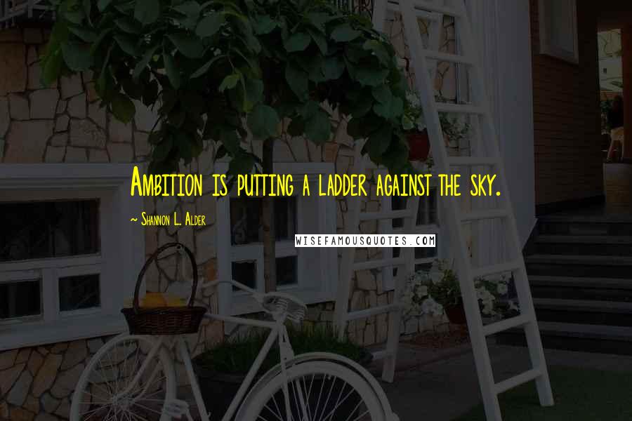 Shannon L. Alder Quotes: Ambition is putting a ladder against the sky.